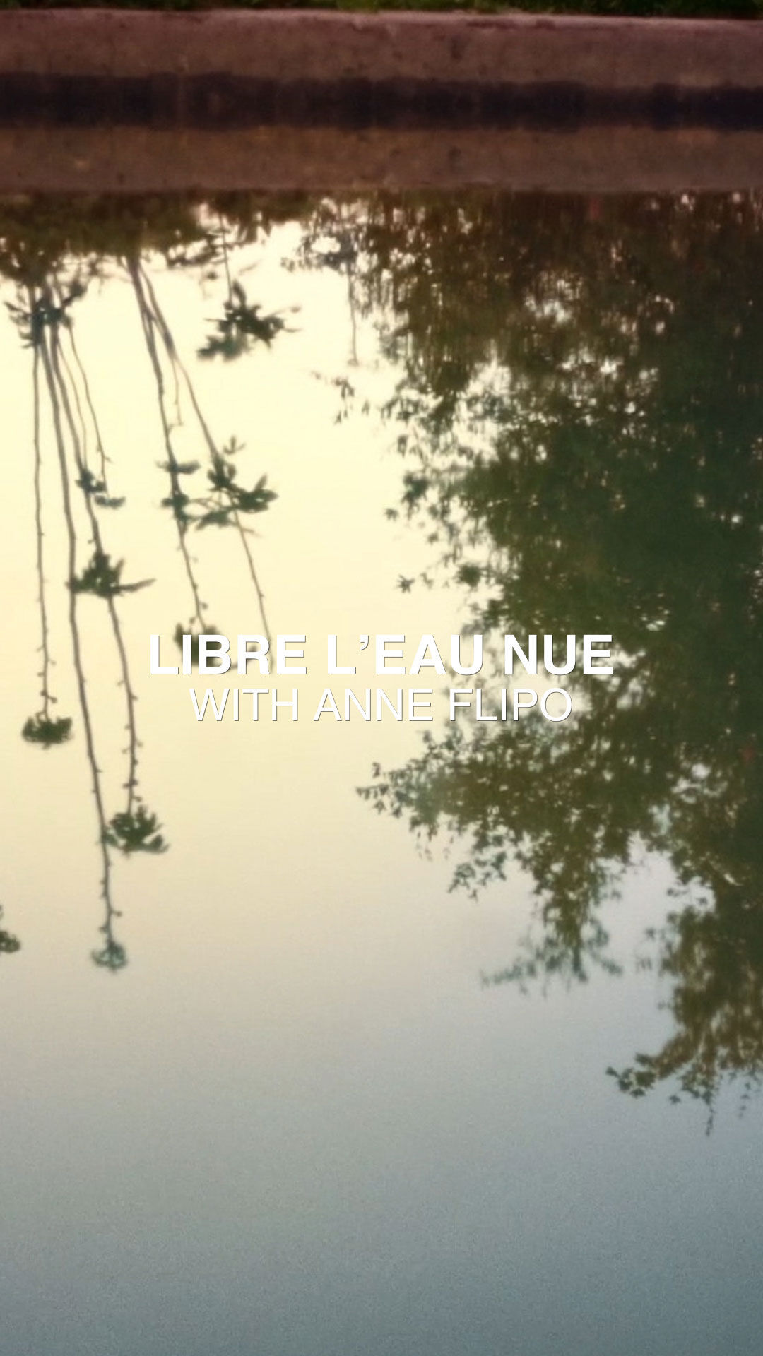 The image shows a reflection of trees and what appears to be a light sky or horizon in a body of water, possibly a pond or pool, with a concrete or stone edge visible at the top. The reflection includes the silhouettes of tree branches and foliage against a lighter, almost golden, background. Overlaid on the image in white text are the words "LIBRE L'EAU NUE" on the top line, and "WITH ANNE FLIPO" directly below it.